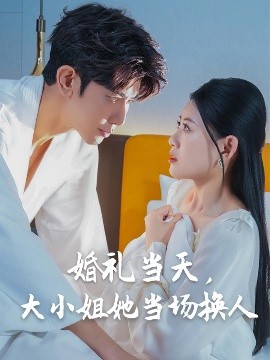 婚礼当天，大小姐她当场换人短剧全30集